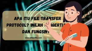 Apa Itu File Transfer Protocol? Inilah Pengertian dan Fungsinya